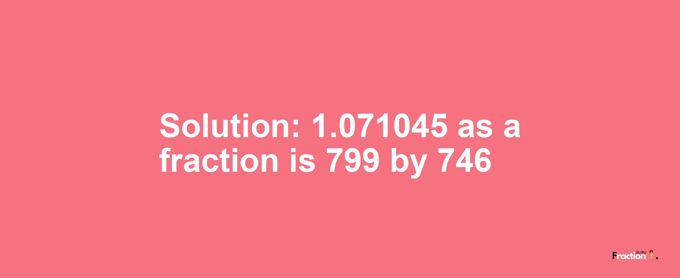 Solution:1.071045 as a fraction is 799/746